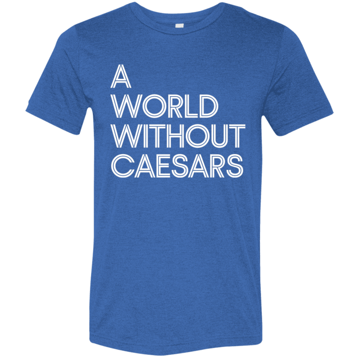 "A World Without Caesars" Tri-blend T-shirt (white font) | BetterSaid.co