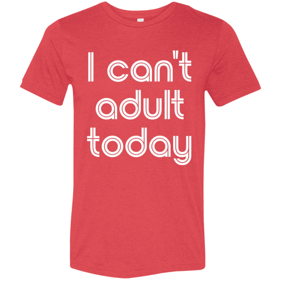 "I can't adult today" Tri-blend T-shirt (white font) | BetterSaid.co