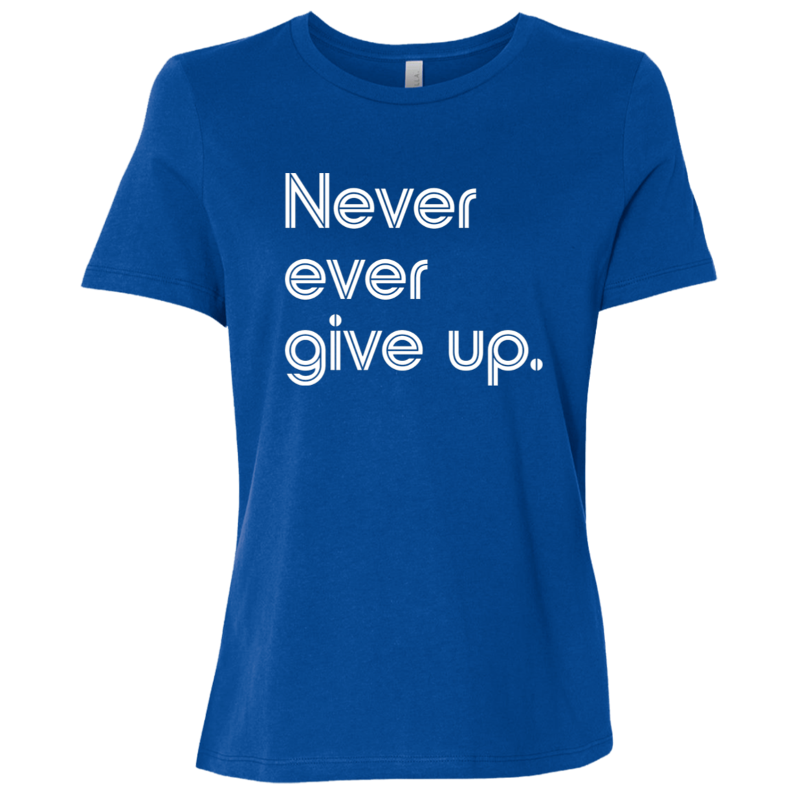 "Never ever give up" Womens Relaxed T-shirt | BetterSaid.co