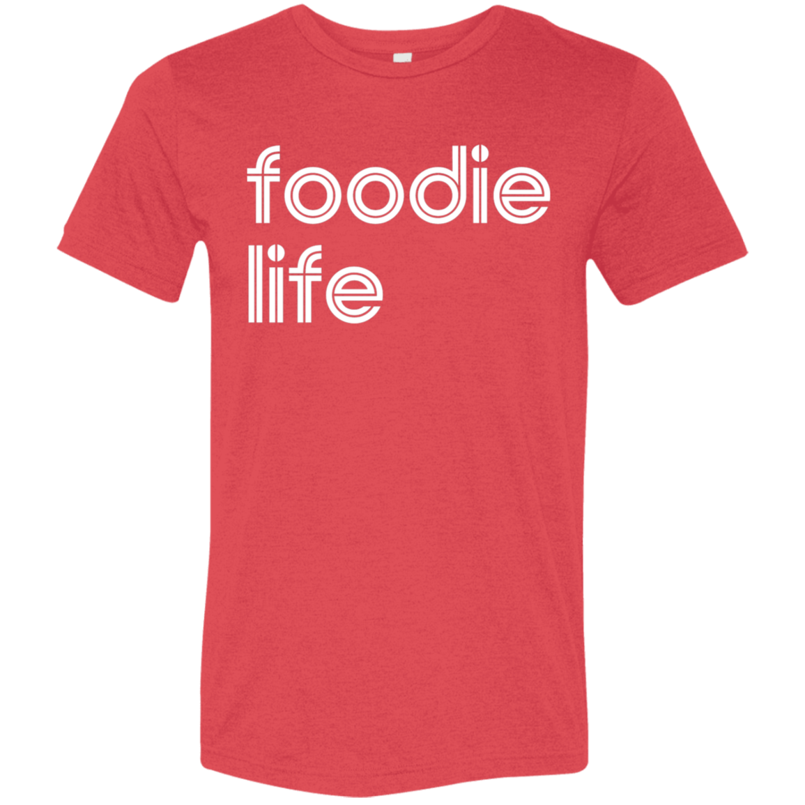 "Foodie life." Tri-blend T-shirt | BetterSaid.co