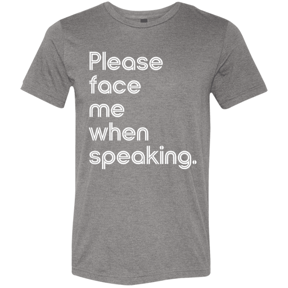 "Please face me when speaking." Tri-blend T-shirt (white font) | BetterSaid.co