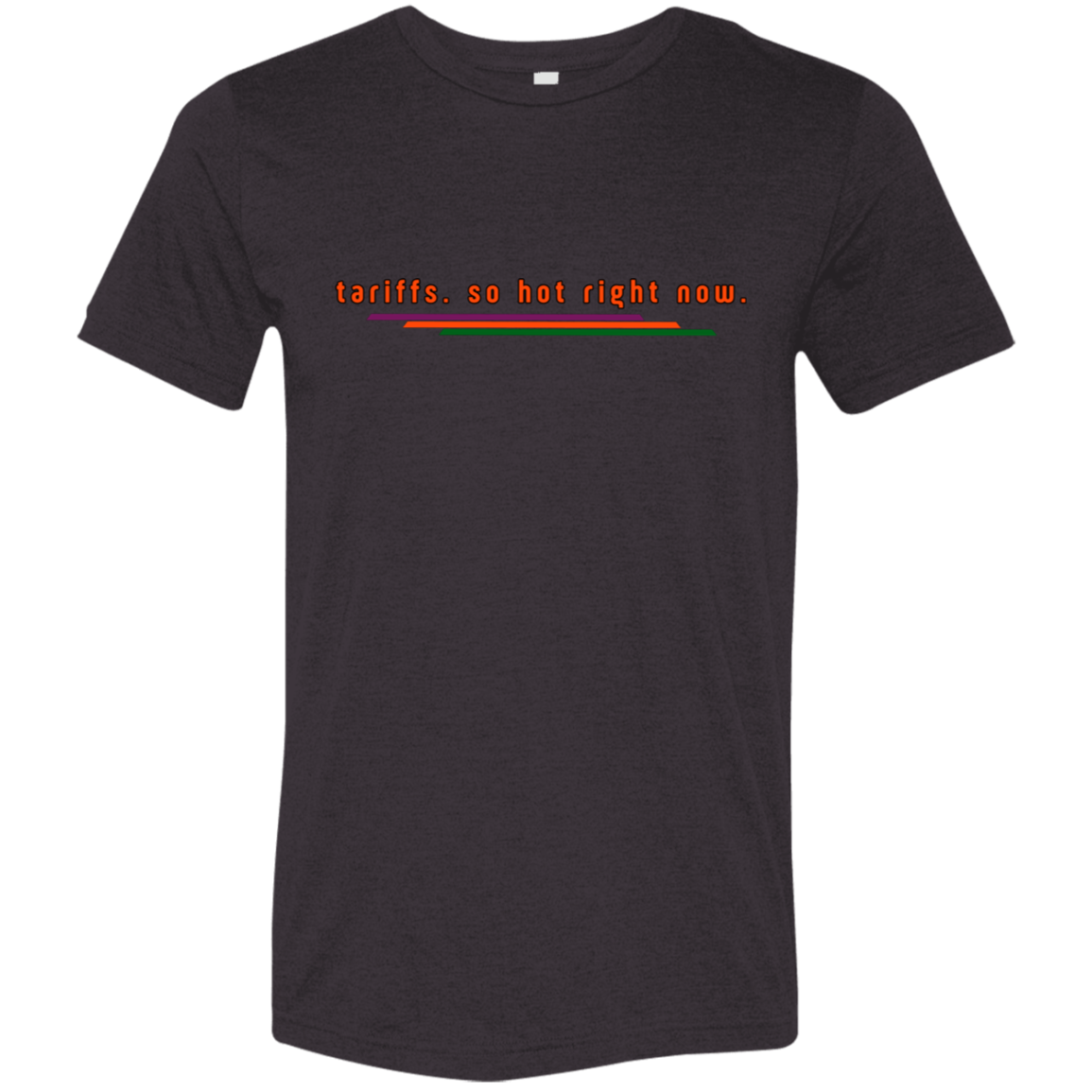 "Tariffs. So hot right now." Tri-blend T-shirt | BetterSaid.co