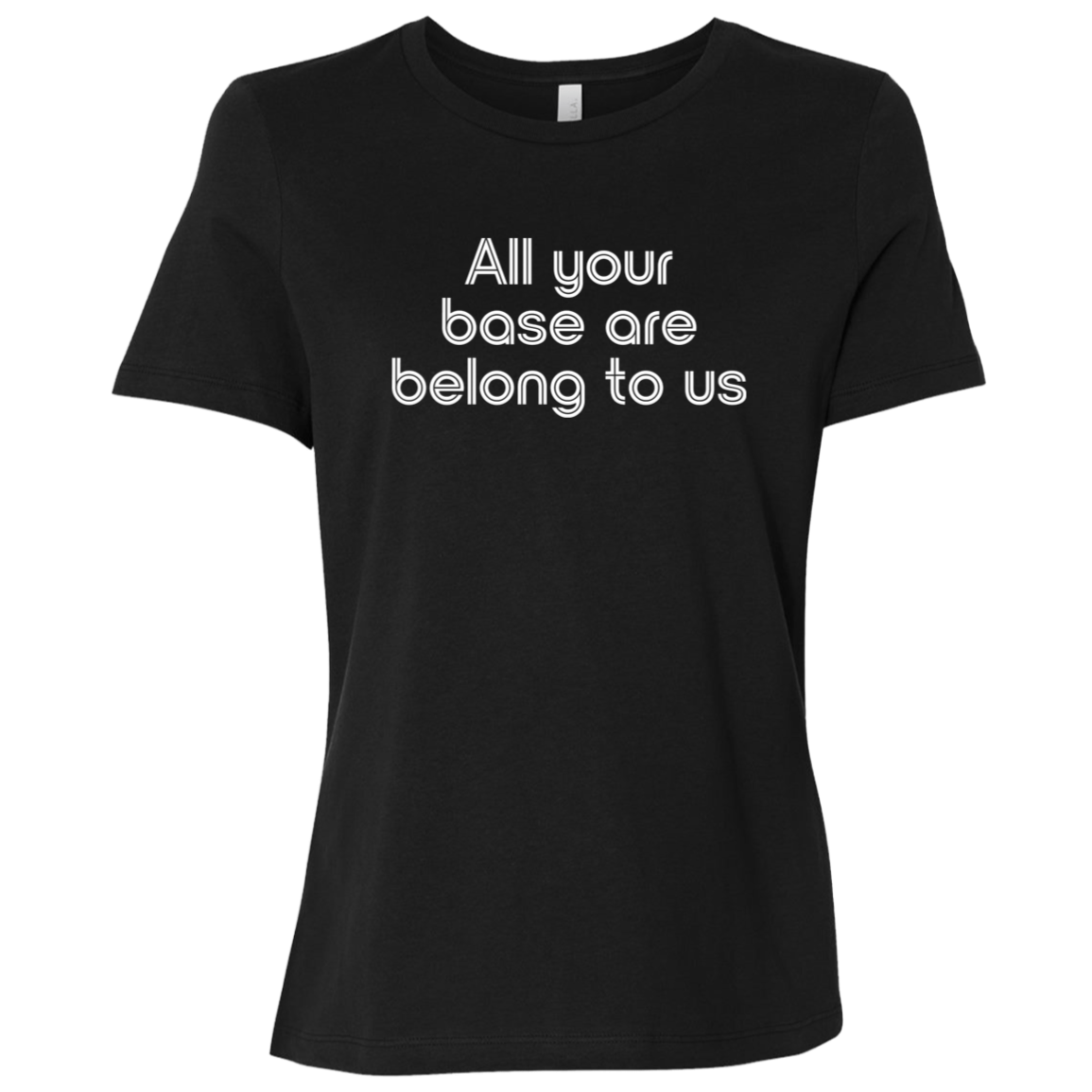 "All your base are belong to us." Womens Relaxed T-shirt | BetterSaid.co