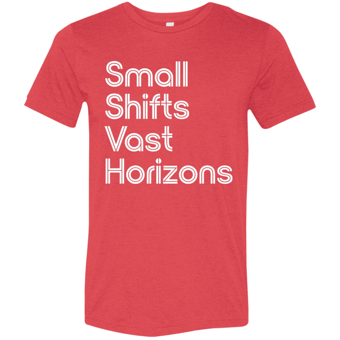 "Small Shifts Vast Horizons" Tri-blend T-shirt (white font) | BetterSaid.co