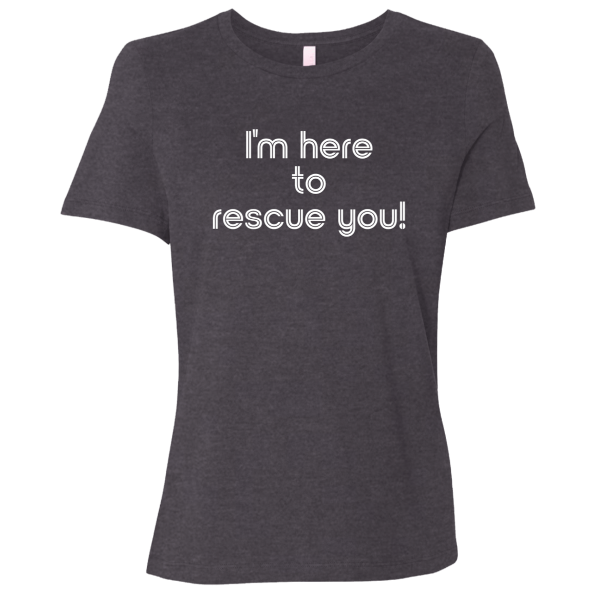 "I'm here to rescue you" Womens Relaxed T-shirt | BetterSaid.co