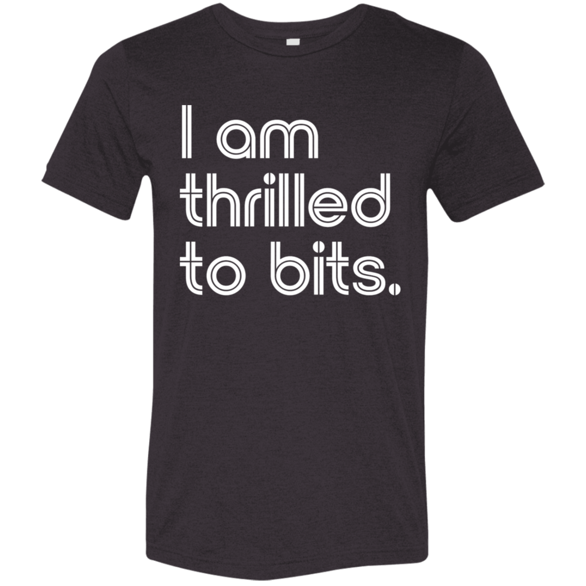 "I'm thrilled to bits." Tri-blend T-shirt | BetterSaid.co