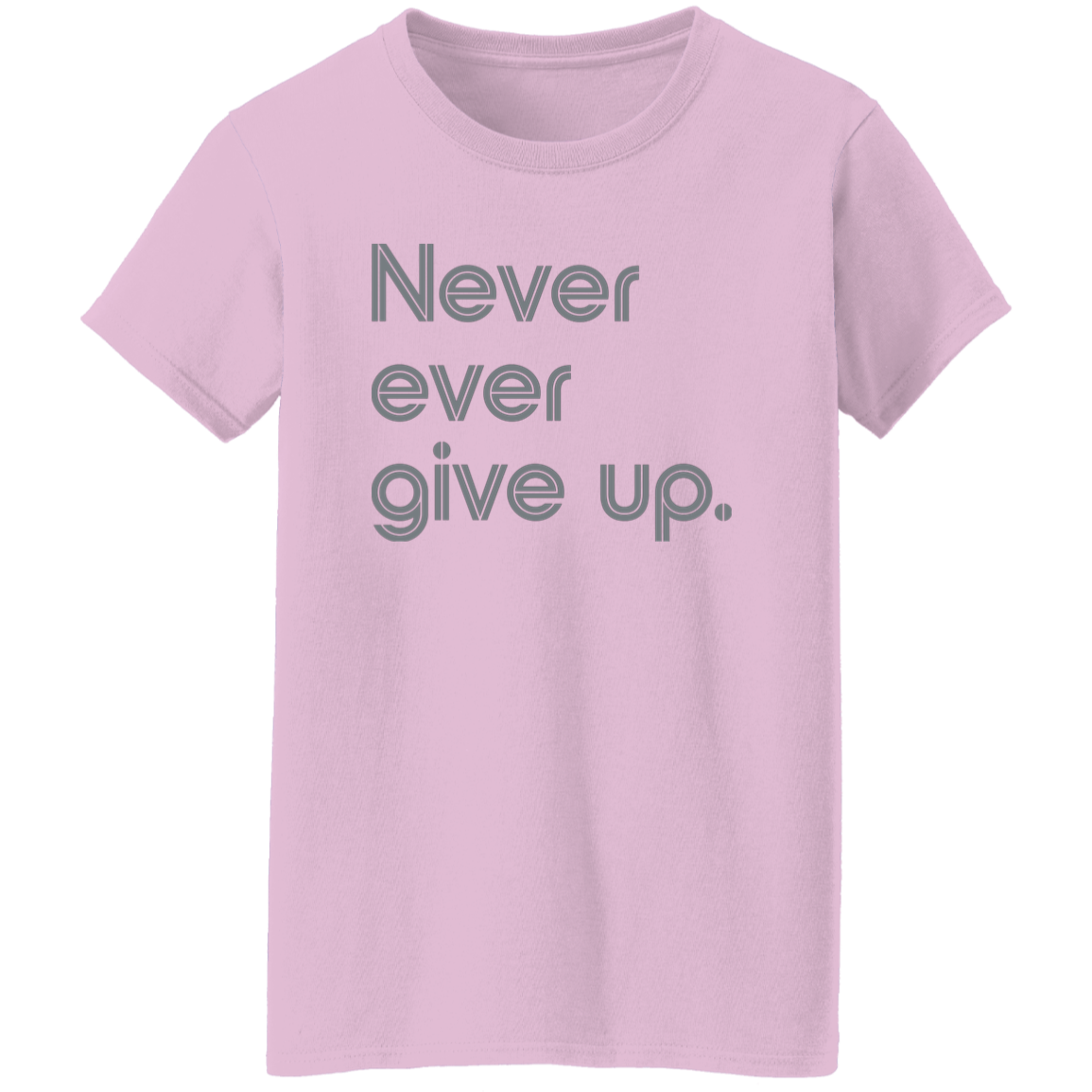 "Never ever give up" Womens T-shirt | BetterSaid.co