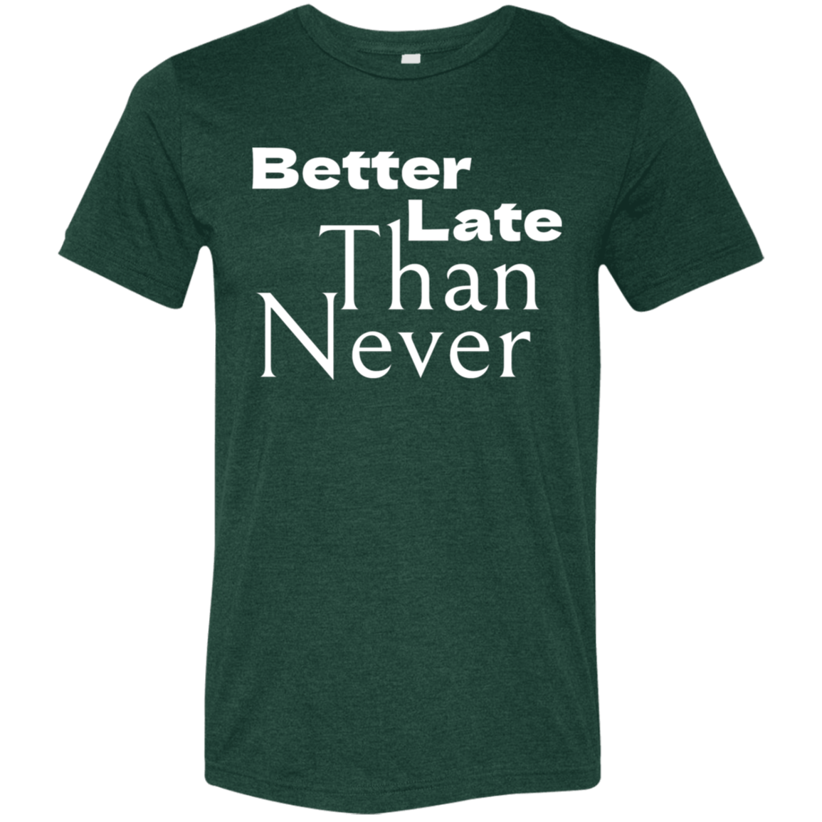 "Better late than never." Tri-blend T-shirt (white font) | BetterSaid.co