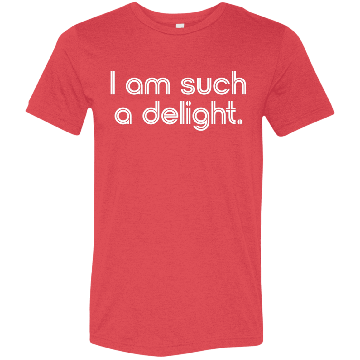 "I'm such a delight" Tri-blend T-shirt | BetterSaid.co