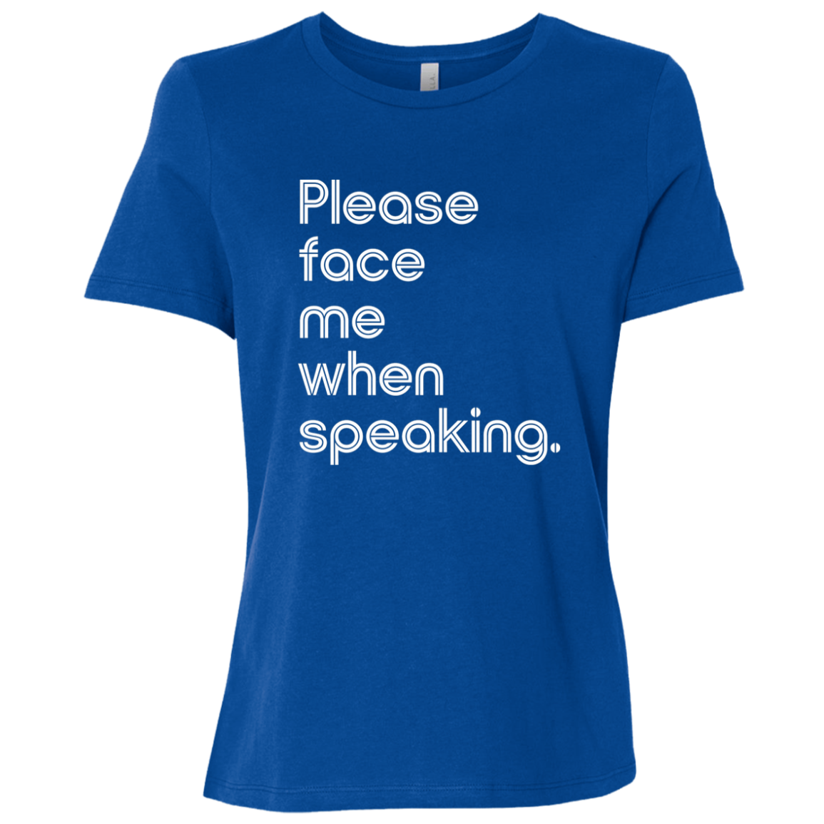 "Please face me when speaking." Womens Relaxed T-shirt | BetterSaid.co