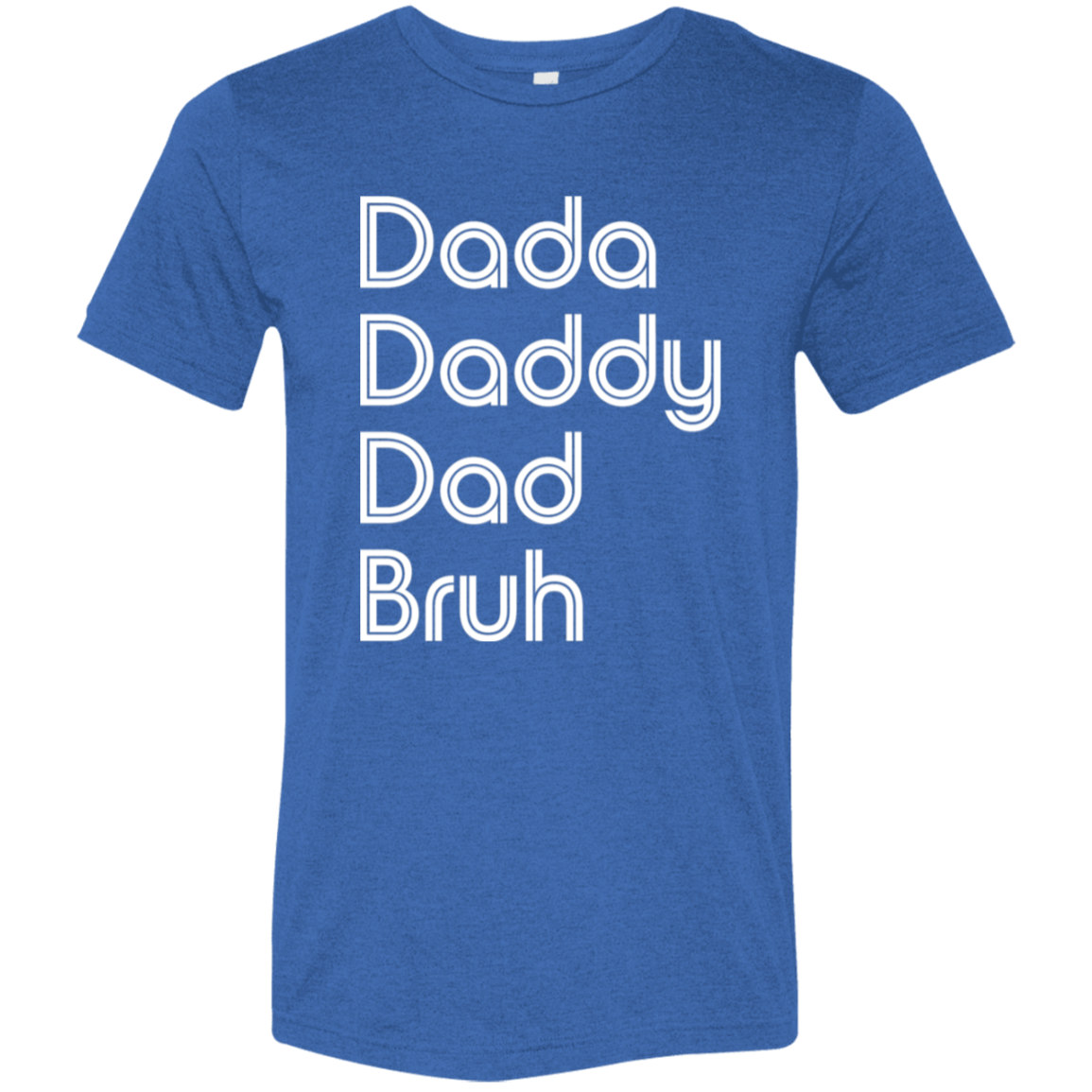 "Dada, Daddy, Dad, Bruh" Tri-blend T-shirt (white font) | BetterSaid.co