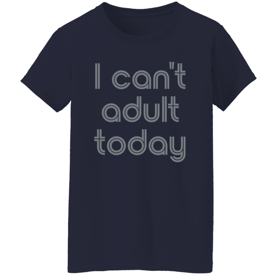 "I can't adult today" Womens T-shirt | BetterSaid.co