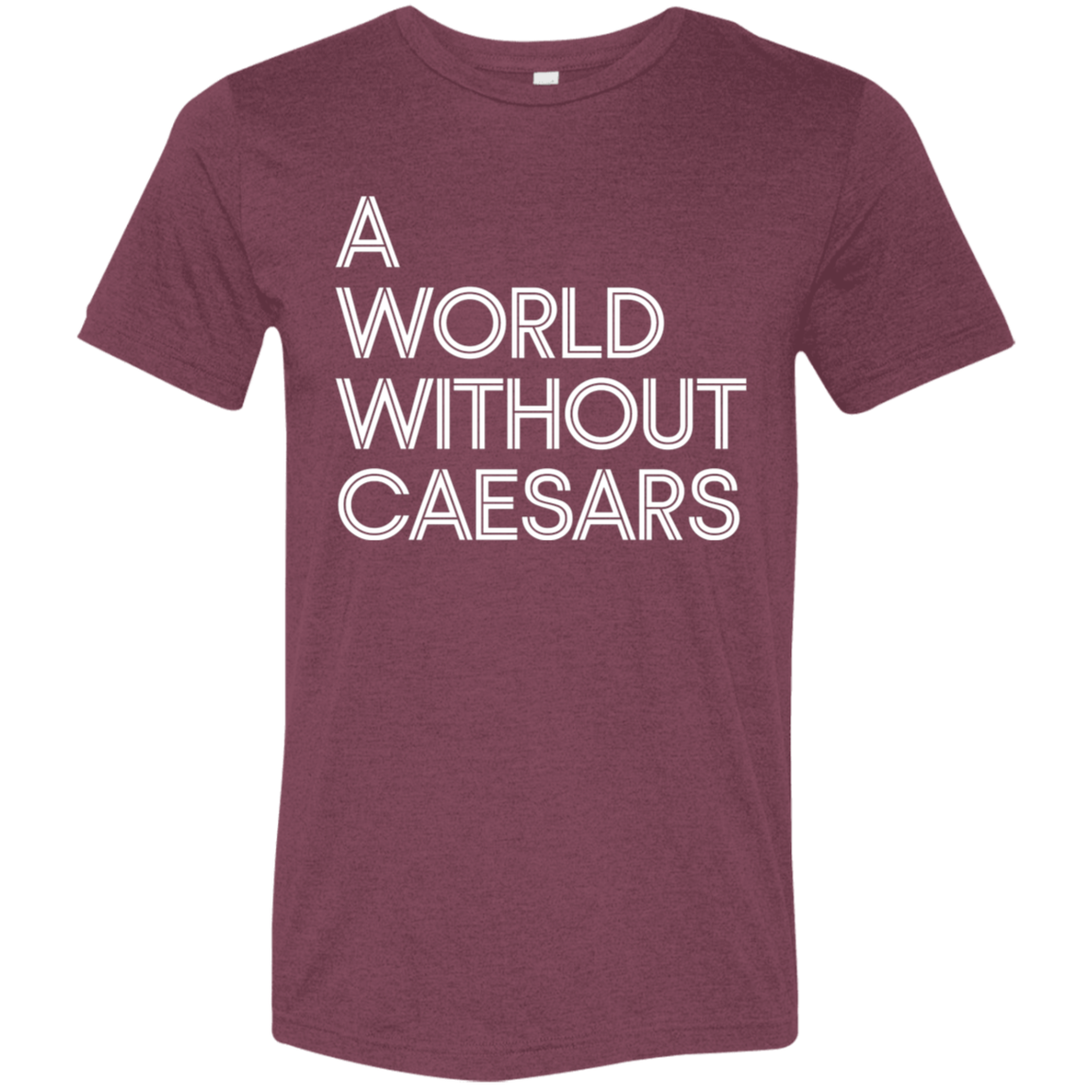 "A World Without Caesars" Tri-blend T-shirt (white font) | BetterSaid.co