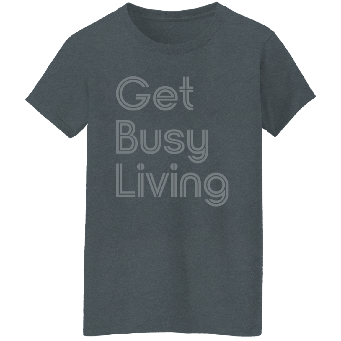 "Get busy living" Womens T-shirt | BetterSaid.co