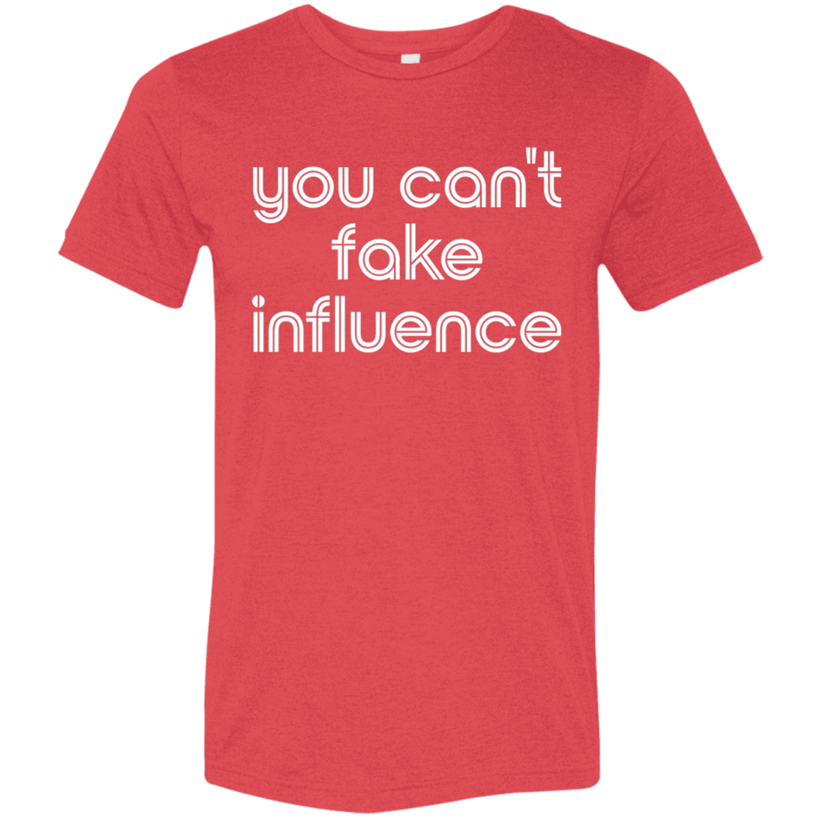 "You can't fake influence" Tri-blend T-shirt | BetterSaid.co