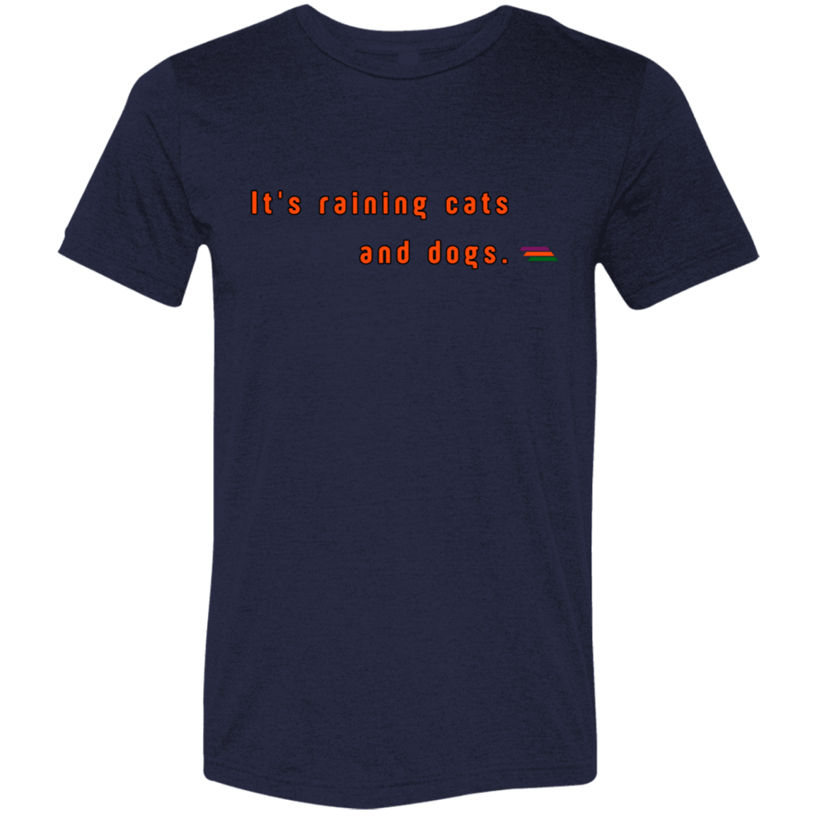 "It's raining cats and dogs." Tri-blend T-shirt | BetterSaid.co