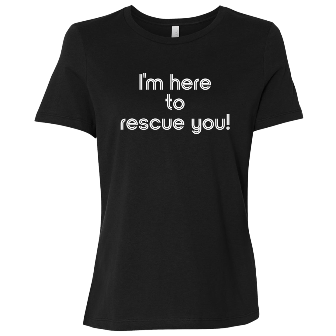 "I'm here to rescue you" Womens Relaxed T-shirt | BetterSaid.co