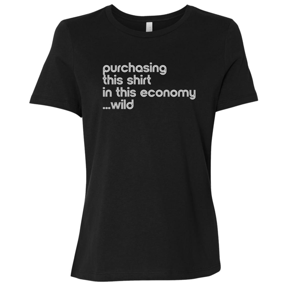 "This shirt in this economy" Womens Relaxed T-shirt | BetterSaid.co