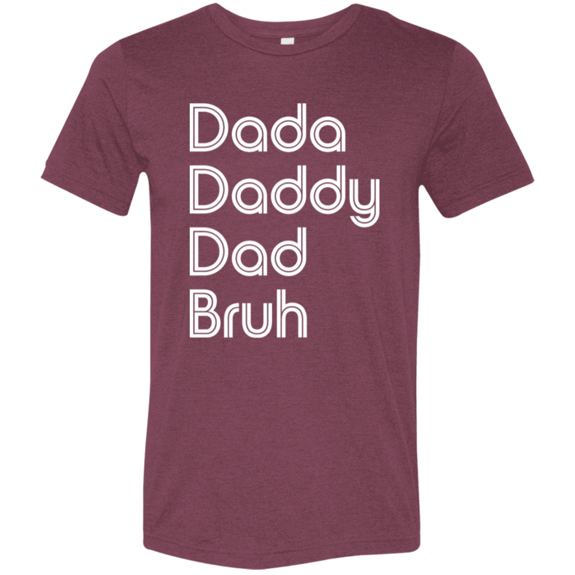 "Dada, Daddy, Dad, Bruh" Tri-blend T-shirt (white font) | BetterSaid.co