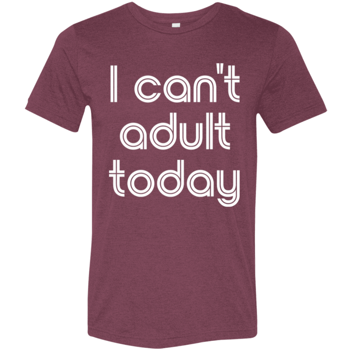 "I can't adult today" Tri-blend T-shirt (white font) | BetterSaid.co