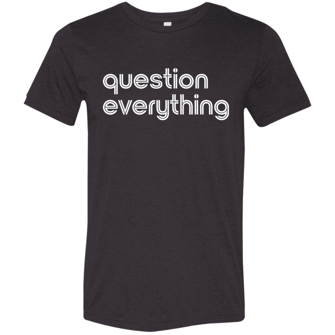 "Question everything." Tri-blend T-shirt | BetterSaid.co