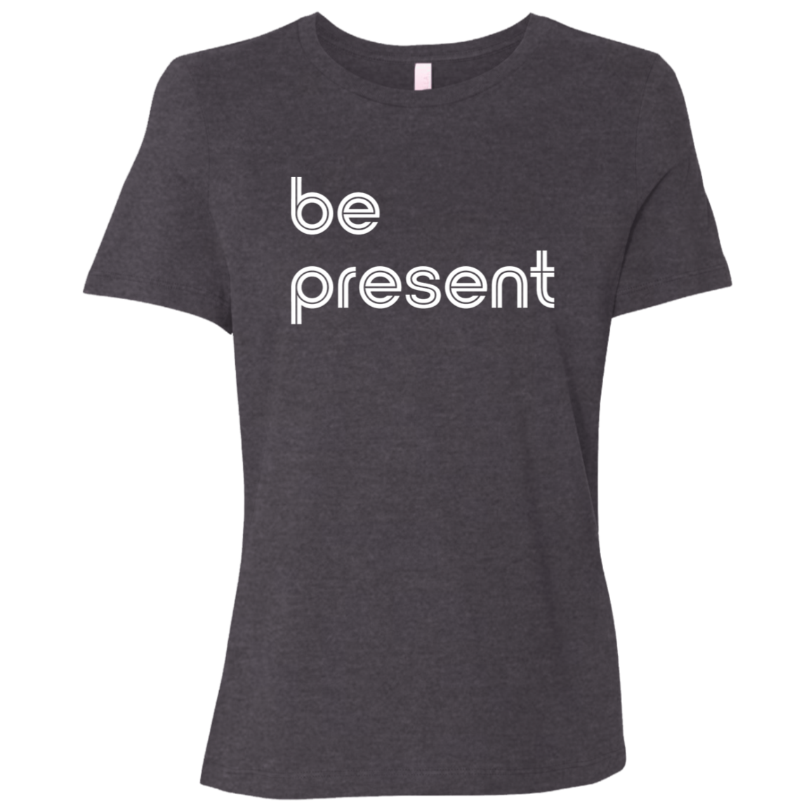 "Be present." Womens Relaxed T-shirt | BetterSaid.co