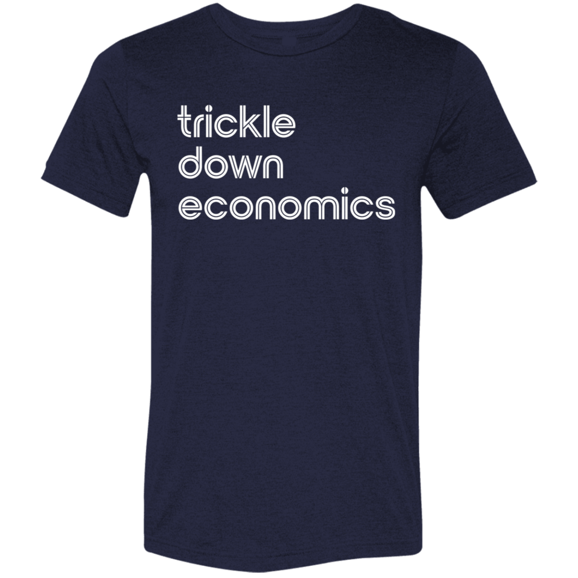 "Trickle-down economics." Tri-blend T-shirt | BetterSaid.co