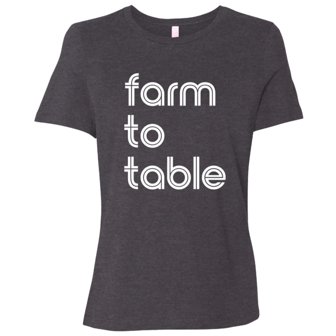 "Farm to table." Womens Relaxed T-shirt | BetterSaid.co