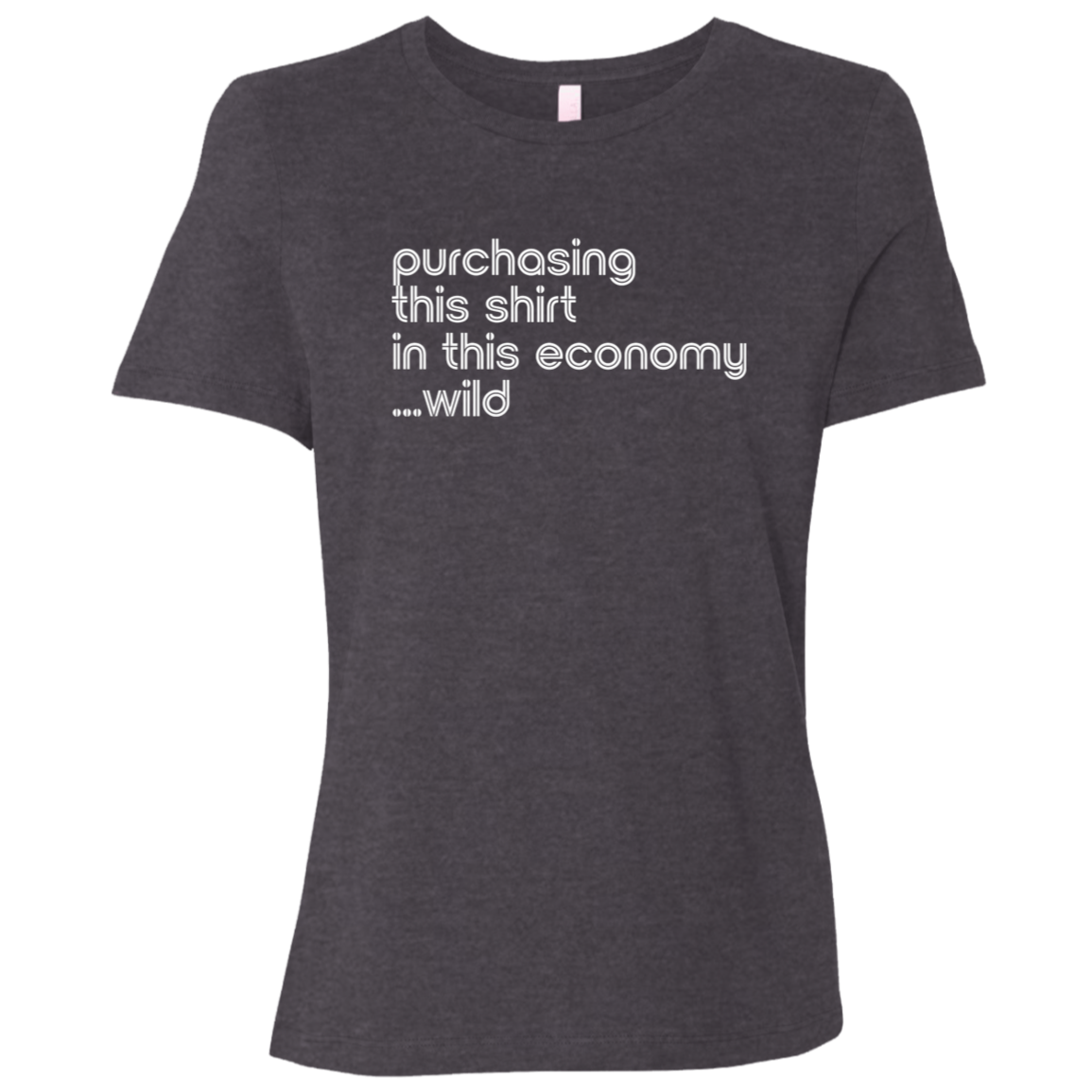 "This shirt in this economy" Womens Relaxed T-shirt | BetterSaid.co