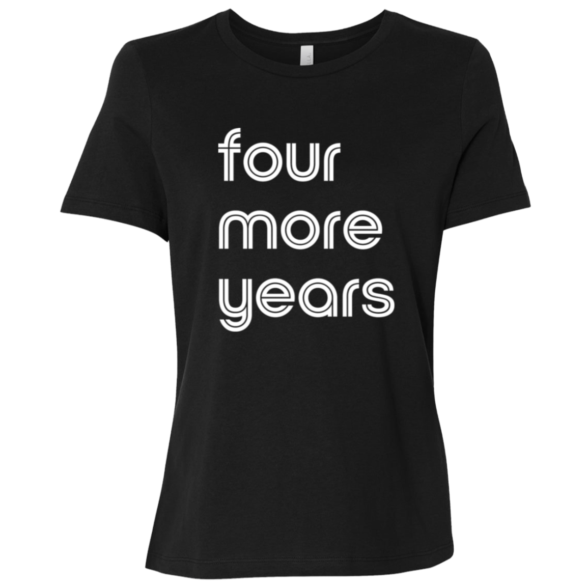 "Four more years" Womens Relaxed T-shirt | BetterSaid.co