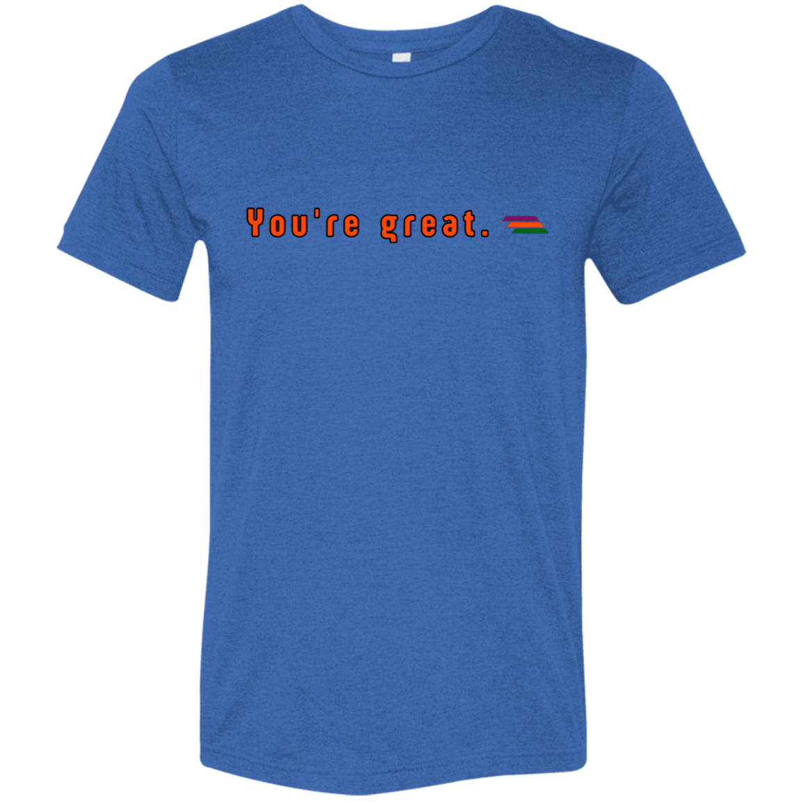 "You're great." Tri-blend T-shirt | BetterSaid.co