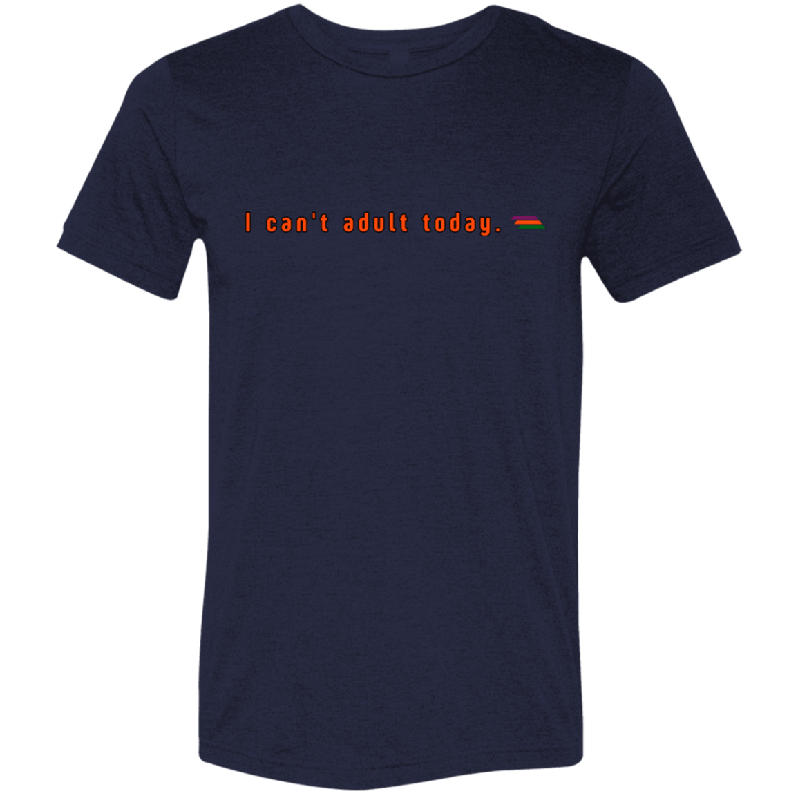"I can't adult today" Tri-blend T-shirt | BetterSaid.co