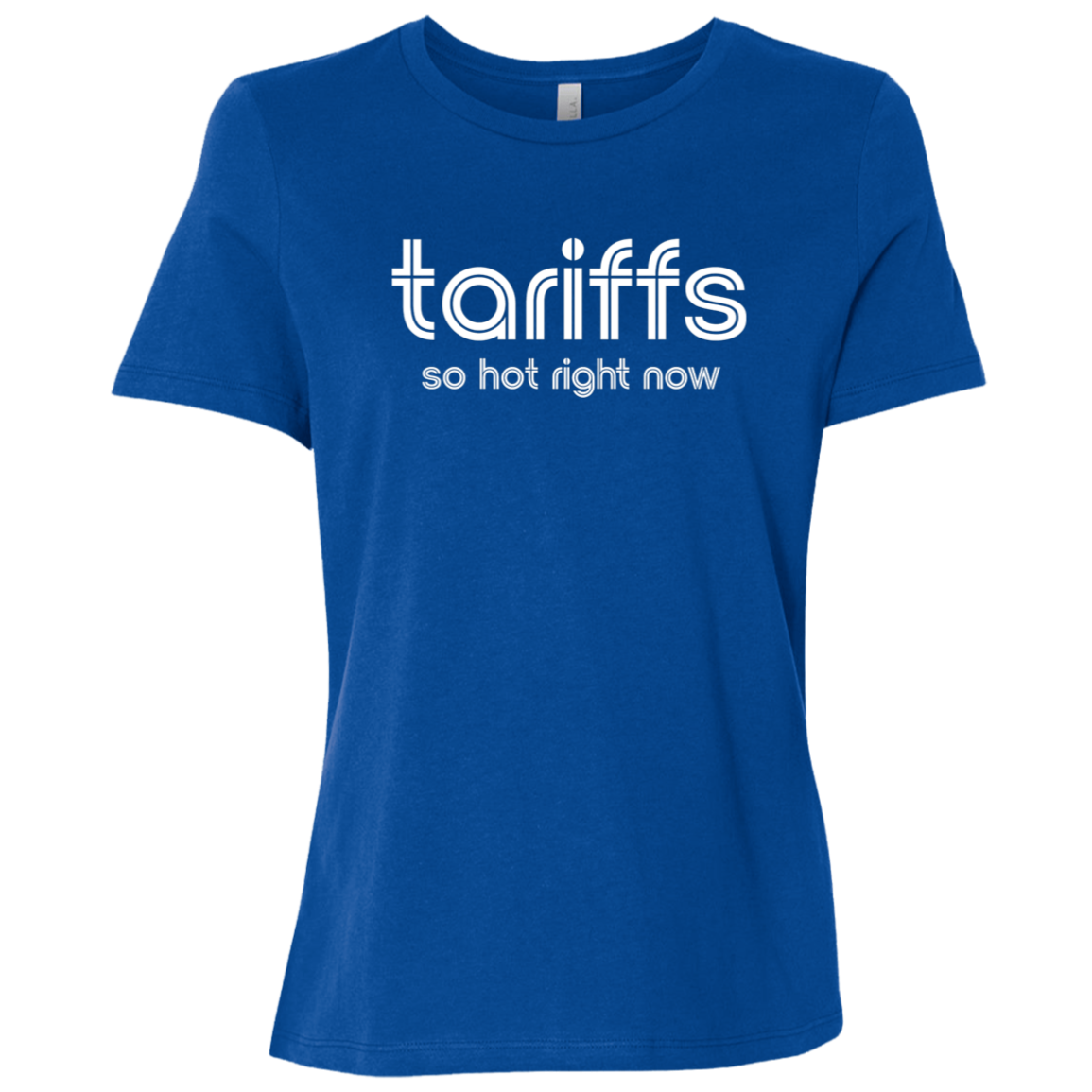 "Tariffs. So hot right now." Womens Relaxed T-shirt | BetterSaid.co
