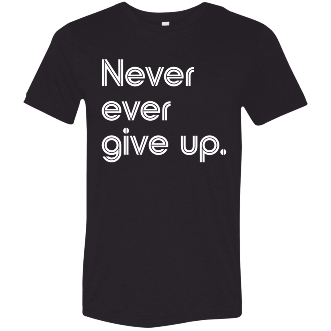 "Never ever give up" Tri-blend T-shirt | BetterSaid.co