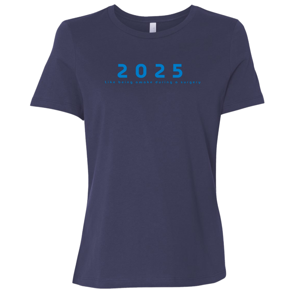 "2025, Like being awake during a surgery" Womens Relaxed T-shirt | BetterSaid.co
