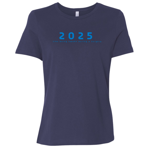 "2025, Like being awake during a surgery" Womens Relaxed T-shirt | BetterSaid.co