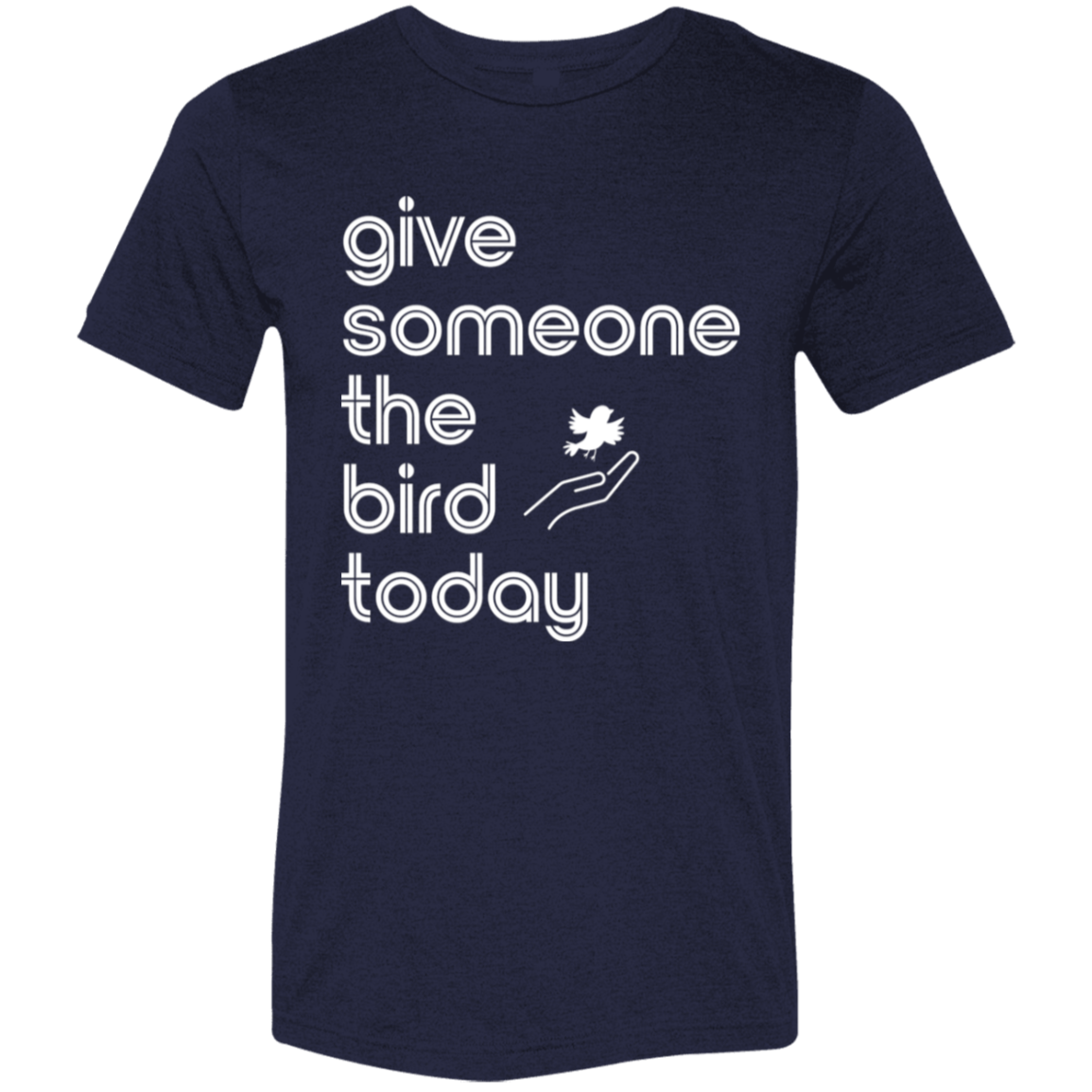 "Give someone the bird today" Tri-blend T-shirt (white font) | BetterSaid.co