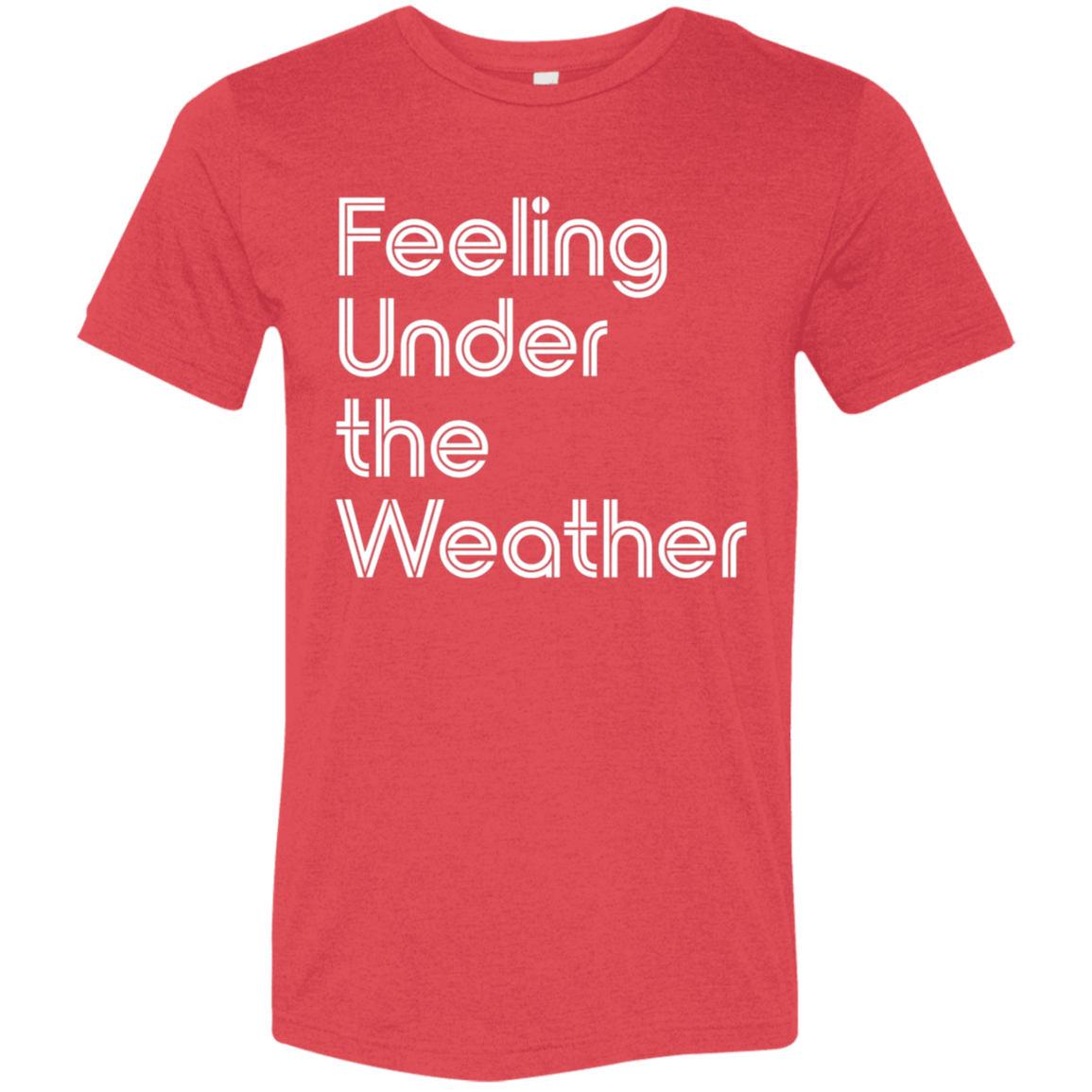 "Feeling Under the Weather" Tri-blend T-shirt (white font) | BetterSaid.co
