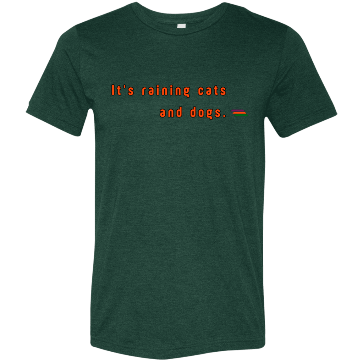 "It's raining cats and dogs." Tri-blend T-shirt | BetterSaid.co