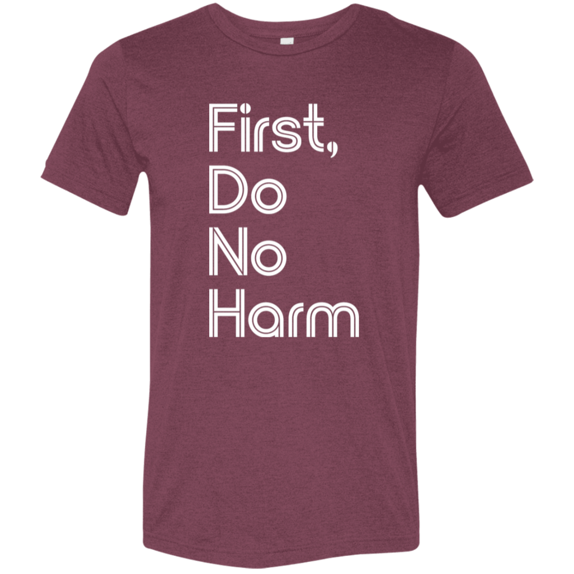 "First, Do No Harm." Tri-blend T-shirt (white font) | BetterSaid.co