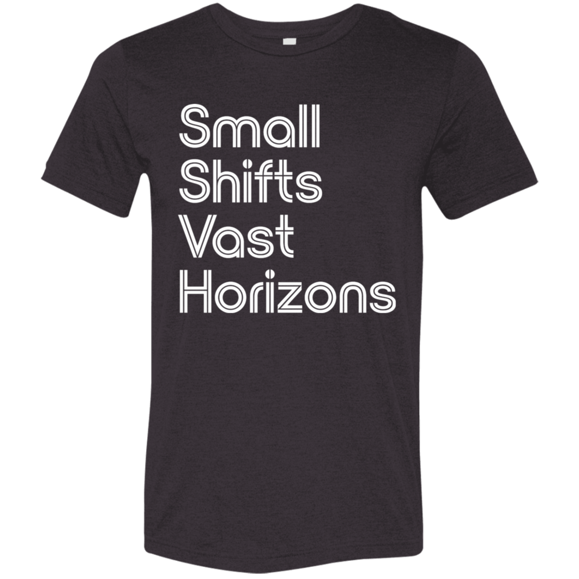 "Small Shifts Vast Horizons" Tri-blend T-shirt (white font) | BetterSaid.co