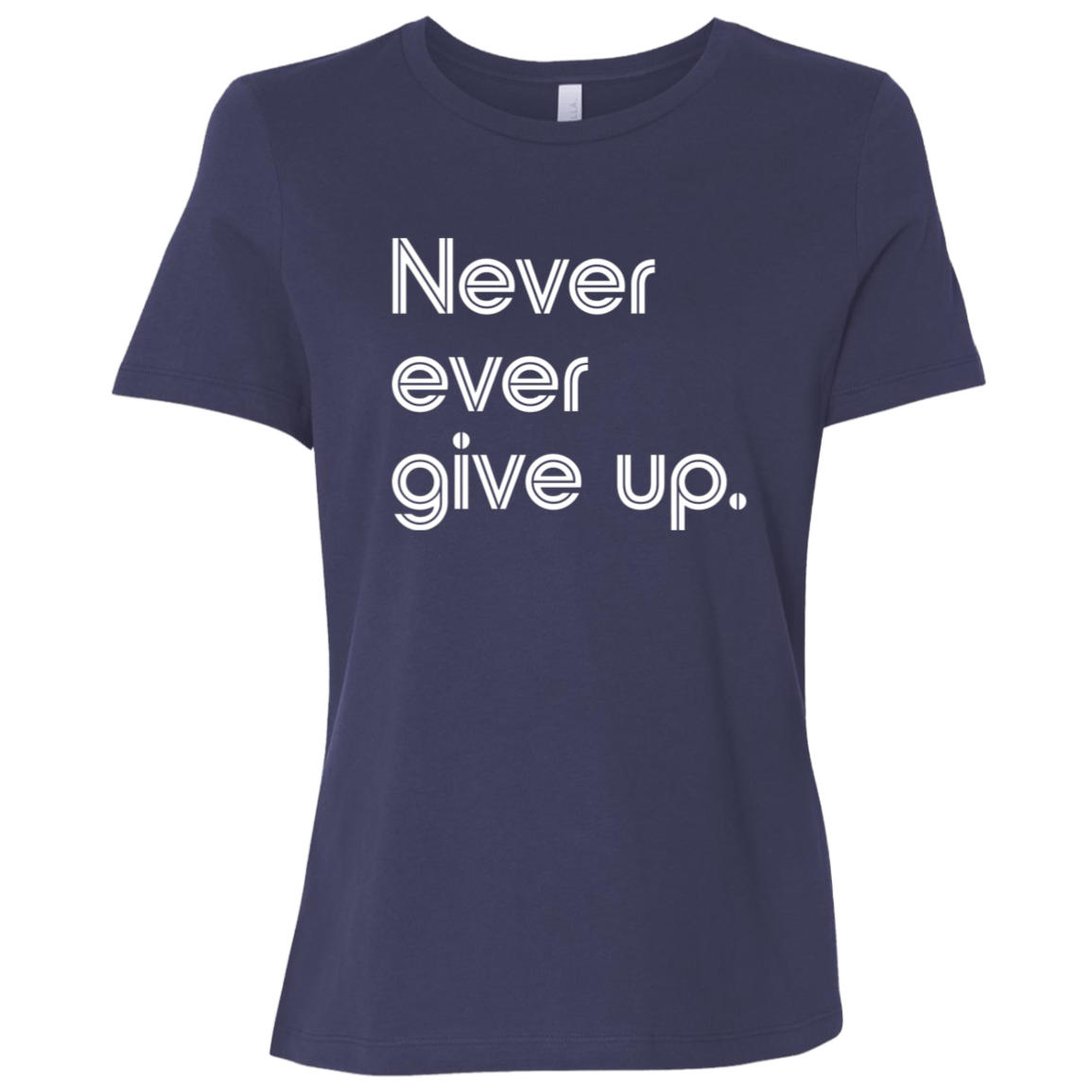 "Never ever give up" Womens Relaxed T-shirt | BetterSaid.co
