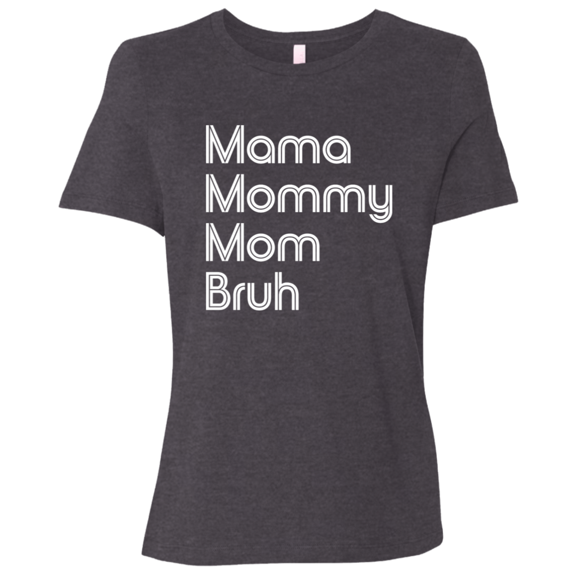 "Mama, Mommy, Mom, Bruh" Womens Relaxed T-shirt | BetterSaid.co