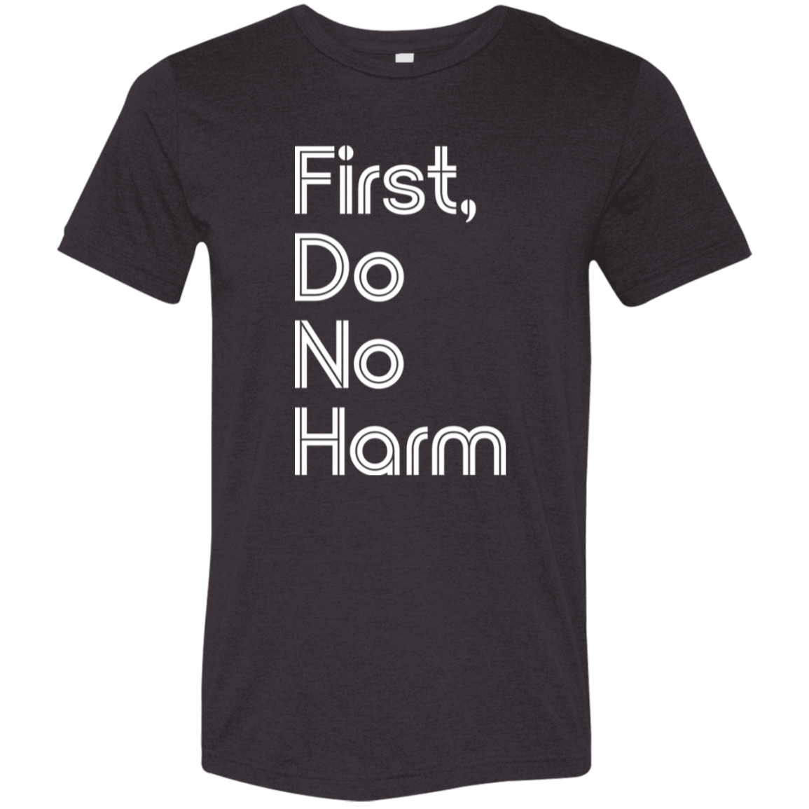 "First, Do No Harm." Tri-blend T-shirt (white font) | BetterSaid.co