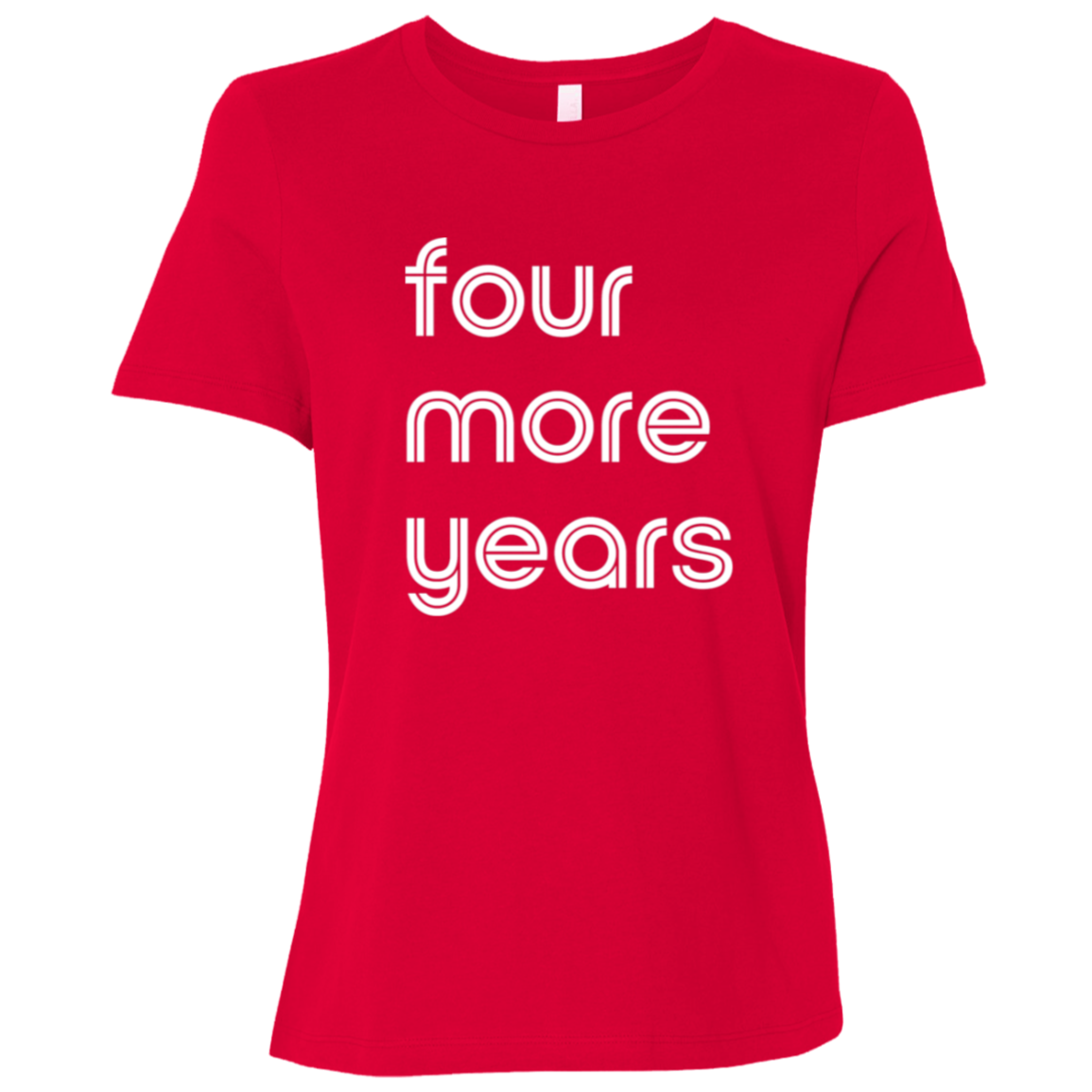 "Four more years" Womens Relaxed T-shirt | BetterSaid.co