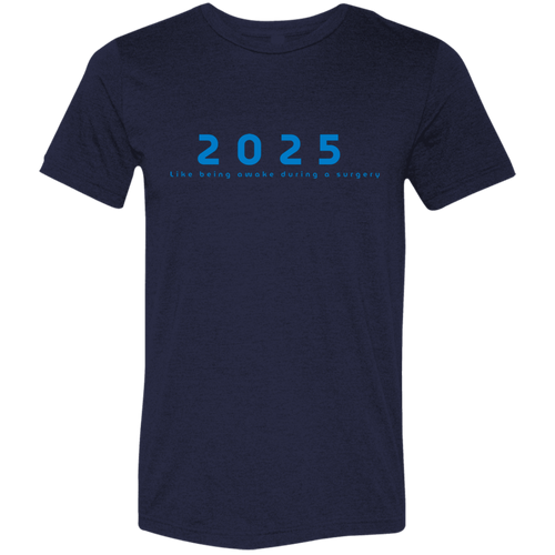 "2025, Like being awake during a surgery" Tri-blend T-shirt | BetterSaid.co