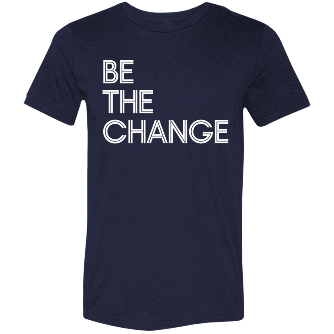 "Be The Change" Tri-blend T-shirt (white font) | BetterSaid.co