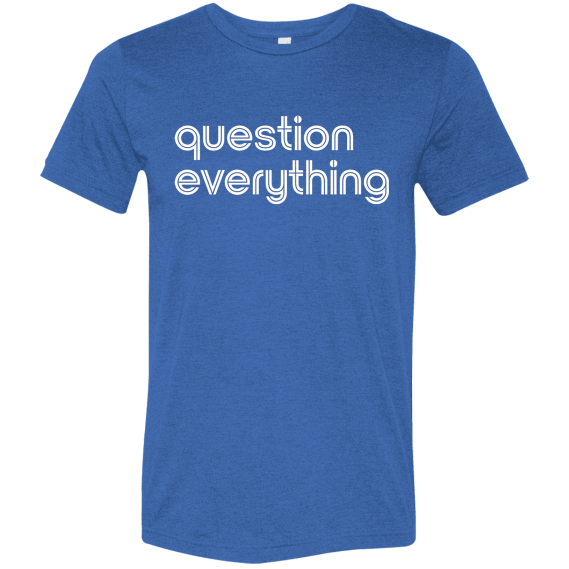 "Question everything." Tri-blend T-shirt | BetterSaid.co