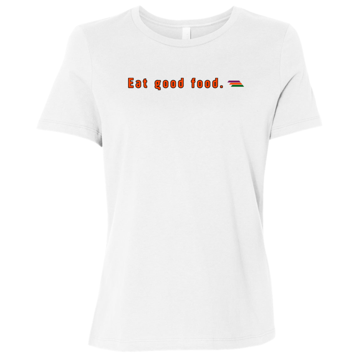 "Eat good food." Womens Relaxed T-shirt | BetterSaid.co