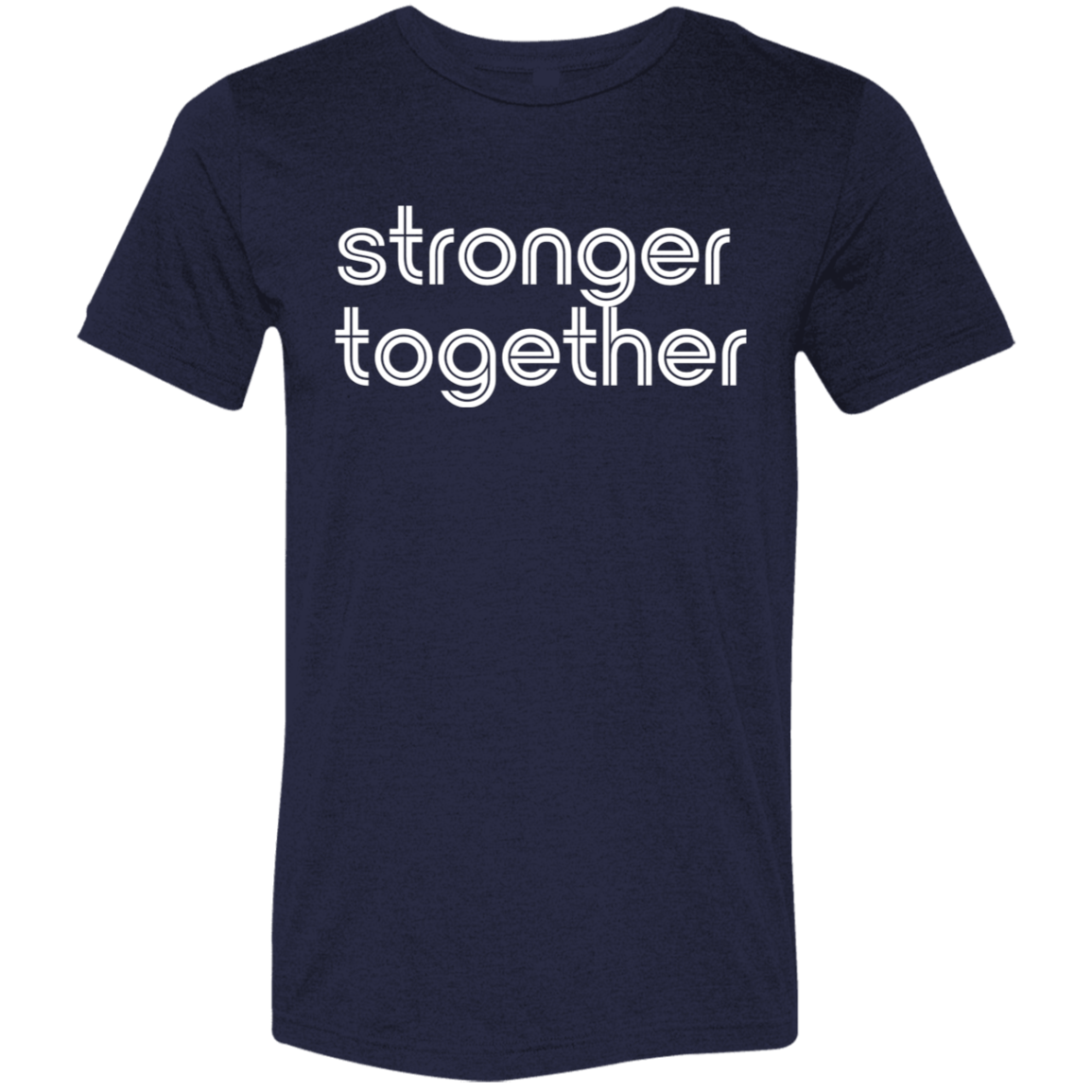 "Stronger together." Tri-blend T-shirt | BetterSaid.co
